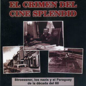 El Crimen del Cine Splendid. Stroessner, los nazis y el Paraguay de la década del 60