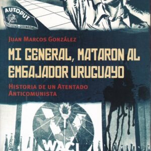 Mi General, mataron al embajador uruguayo. Historia de una atentado anticomunista