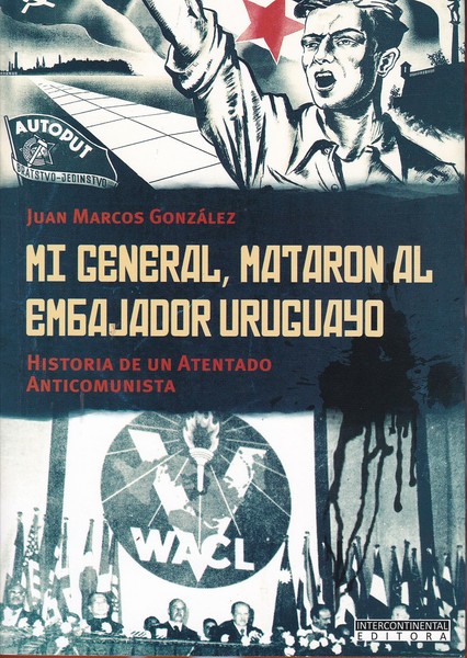 Mi General, mataron al embajador uruguayo. Historia de una atentado anticomunista